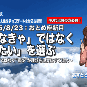 2025/8/23 乙女座新月：「しなきゃ」ではなく「したい」を選ぶ〜”義務”ではなく”喜び”が理想を現実にする流れ〜