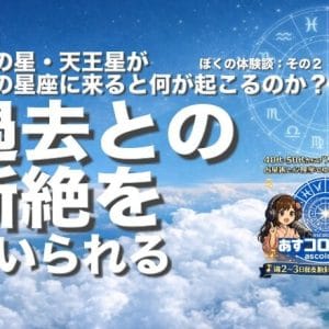 改革の星・天王星が自分の星座に来ると何が起こるのか？ーぼくの体験談：その２（過去との断絶を強いられる）