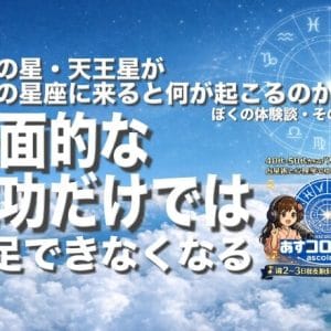 改革の星・天王星が自分の星座に来ると何が起こるのか？ーぼくの体験談：その３（表面的な成功だけでは満足できなくなる）