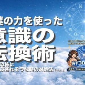 不安や恐怖に押しつぶされそうな時の対処法・その２〜言葉の力を使った意識の転換術