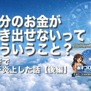 自分のお金が引き出せないってどういうこと！？銀行でプチ炎上した話・後編