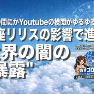 いつの間にかYoutubeの検閲がゆるゆるに？—蠍座リリスの影響で進む”世界の闇の暴露”