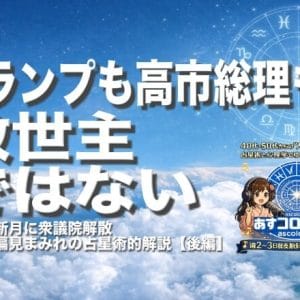 トランプも高市総理も救世主ではない（山羊座新月に衆議院解散ー独断と偏見まみれの占星術的解説【後編】）