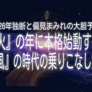 2026年独断と偏見まみれの大胆予測 ー『火』の年に本格始動する『風』の時代の乗りこなし方