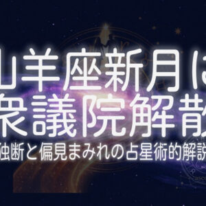 山羊座新月に衆議院解散ー独断と偏見まみれの占星術的解説