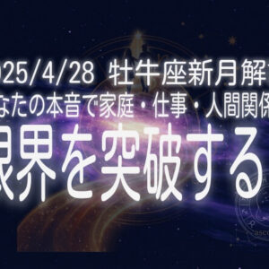 2025/4/28 牡牛座新月：あなたの“本音”で家庭・仕事・人間関係の限界を突破する！