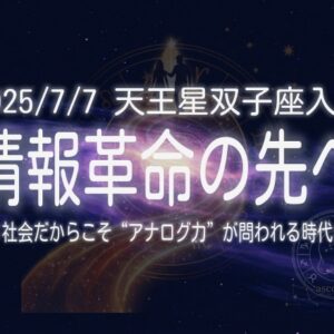 2025/7/7 天王星双子座入り：情報革命の先へ─AI社会だからこそ“アナログ力”が問われる時代に
